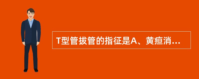 T型管拔管的指征是A、黄疸消失，无腹痛、发热，大便颜色正常B、引流出的胆汁清亮，