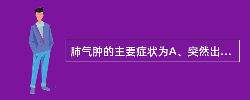 肺气肿的主要症状为A、突然出现呼吸困难B、夜间阵发性呼吸困难C、逐渐加重的呼吸困