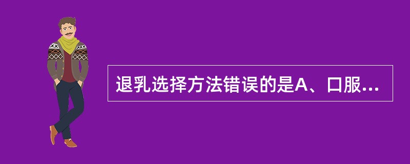 退乳选择方法错误的是A、口服甲羟孕酮B、生麦芽煎服C、口服溴隐亭D、己烯雌酚口服