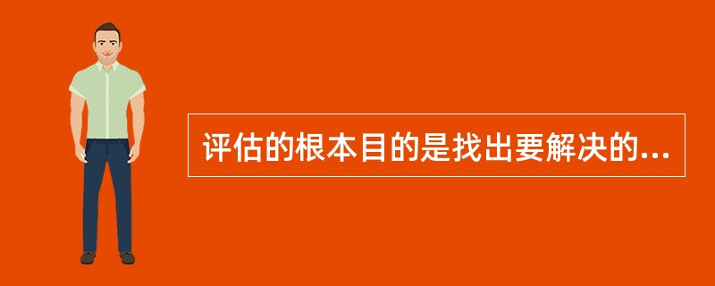 评估的根本目的是找出要解决的 ( )A、护理计划B、护理诊断C、护理问题D、护理