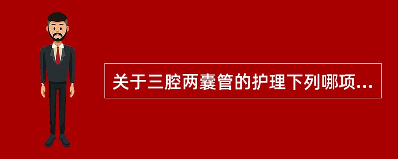 关于三腔两囊管的护理下列哪项不正确A、胃囊保持压力约50mmHgB、食管囊保持压