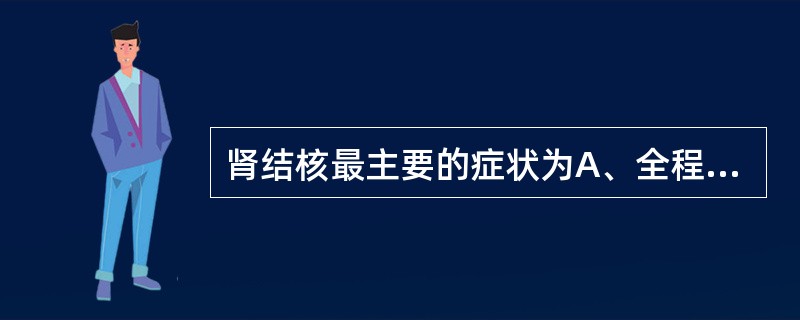 肾结核最主要的症状为A、全程血尿B、慢性进行性膀胱刺激症状C、脓尿D、全身结核中