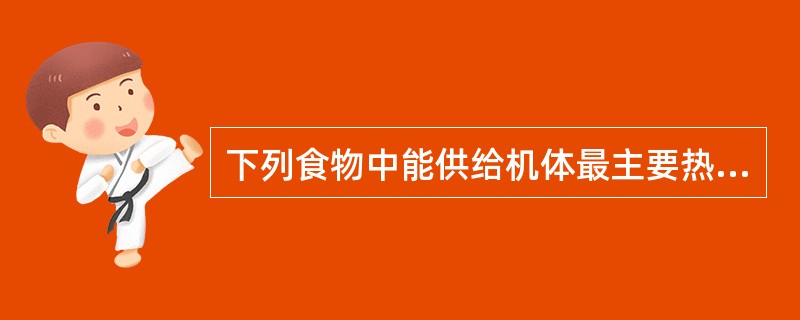 下列食物中能供给机体最主要热量来源的营养素是A、脂肪B、碳水化合物C、蛋白质D、