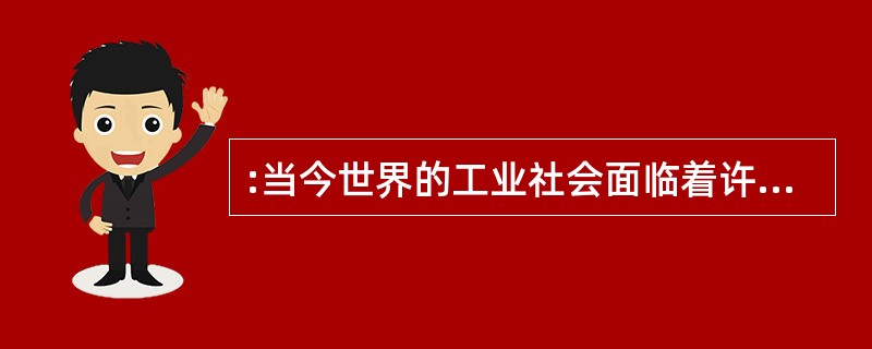 :当今世界的工业社会面临着许多难以解决的问题:生态危机、信仰危机、种族纷争、精神