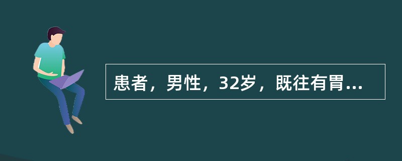 患者，男性，32岁，既往有胃病史，近1周来常感上腹部不适，4小时前突发上腹部剧烈