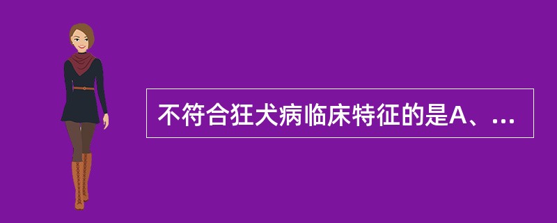 不符合狂犬病临床特征的是A、典型临床经过可分为前驱期、兴奋期、麻痹期B、前驱期可