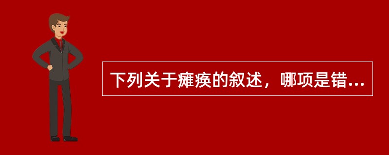 下列关于瘫痪的叙述，哪项是错误的A、交叉瘫是一侧上肢与对侧下肢的瘫痪B、单瘫是一