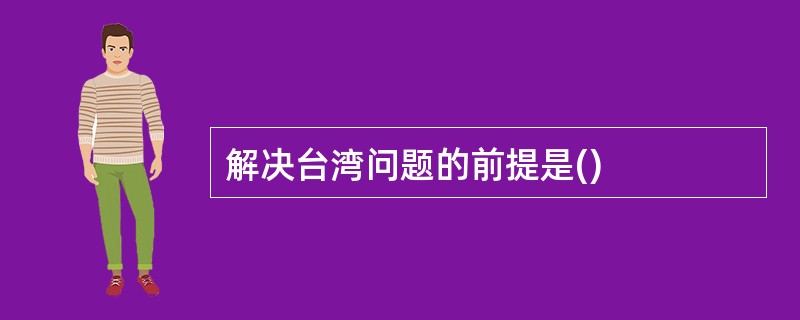 解决台湾问题的前提是()