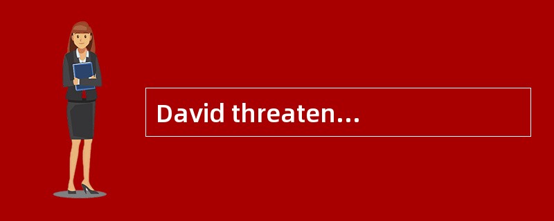 David threatened ______ his neighbor to
