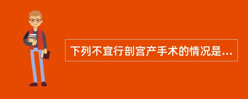 下列不宜行剖宫产手术的情况是A、胎儿宫内窘迫B、妊娠30周的畸形儿C、中央型前置