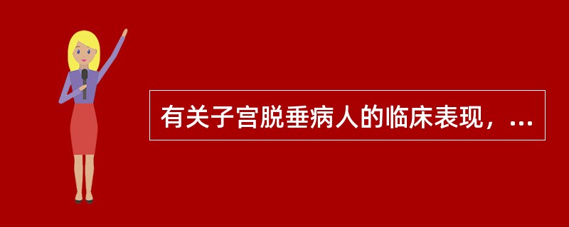 有关子宫脱垂病人的临床表现，应除外A、有肿物自阴道脱出B、有腰酸、下坠感C、宫颈