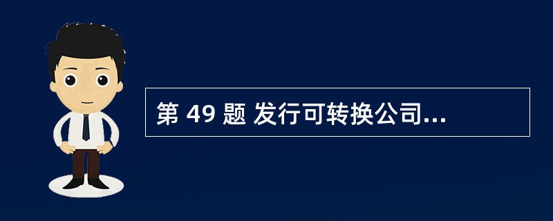 第 49 题 发行可转换公司债券的上市公司最近3个会计年度实现的年