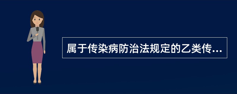 属于传染病防治法规定的乙类传染病是