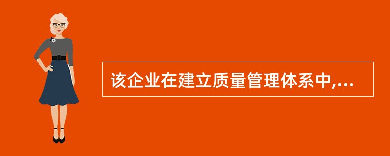 该企业在建立质量管理体系中,还特别重视数据信息的收集、汇总和整理,这反映了管理体