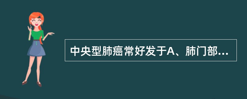 中央型肺癌常好发于A、肺门部B、段支气管C、段以下支气管D、段支气管以上至主支气