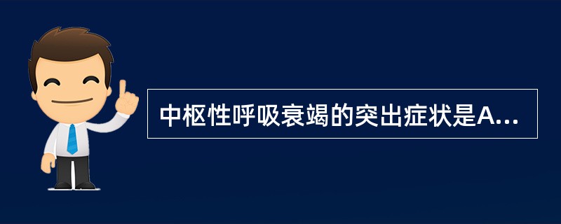 中枢性呼吸衰竭的突出症状是A、呼吸频率加快B、鼻翼扇动C、三凹征阳性D、呼吸节律