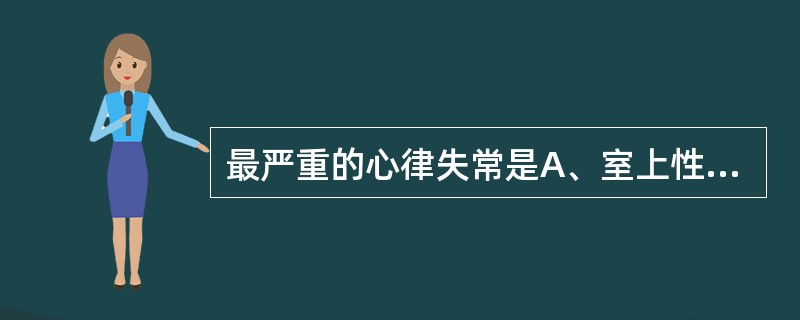 最严重的心律失常是A、室上性阵发性心动过速B、室性阵发性心动过速C、多源性室性早