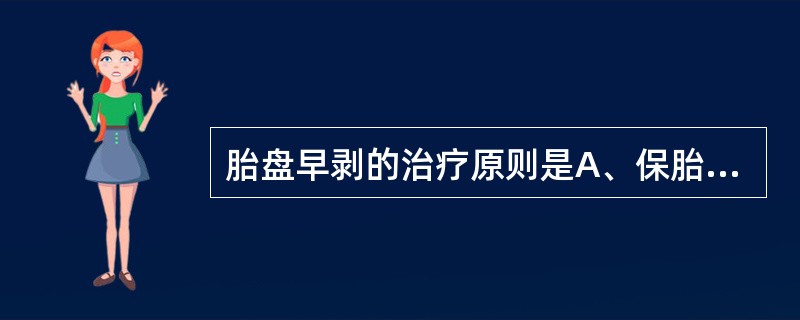 胎盘早剥的治疗原则是A、保胎至足月B、催产素点滴引产C、及时终止妊娠D、评估胎儿