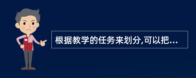 根据教学的任务来划分,可以把教学分为( )、巩固课、技能课和检查课。