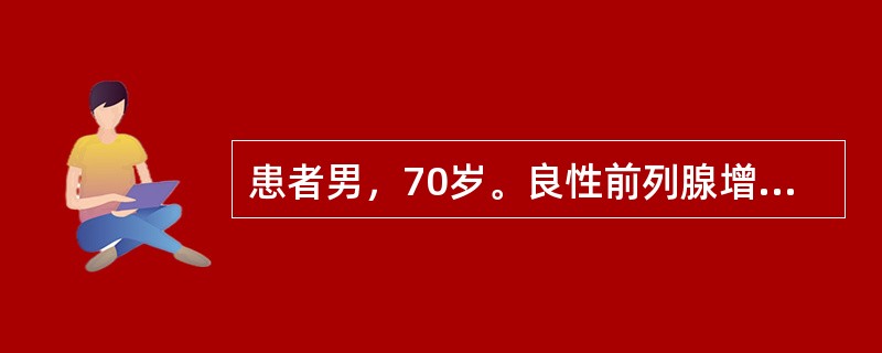 患者男，70岁。良性前列腺增生3年，近1年出现尿潴留3次，均已留置导尿管缓解，身