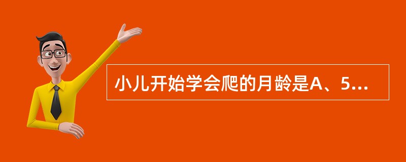 小儿开始学会爬的月龄是A、5～6个月B、6～7个月C、7～8个月D、8～9个月E