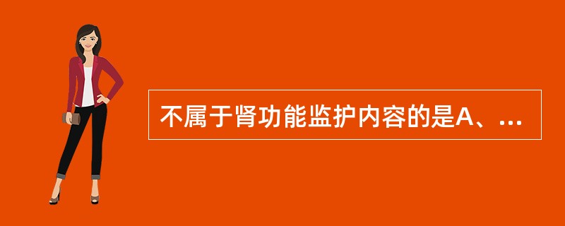 不属于肾功能监护内容的是A、内生肌酐清除率B、血胆红素C、尿量D、血尿酸E、尿肌