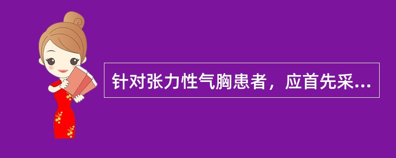 针对张力性气胸患者，应首先采取的急救措施是A、胸腔闭式引流B、胸腔穿刺排气C、棉