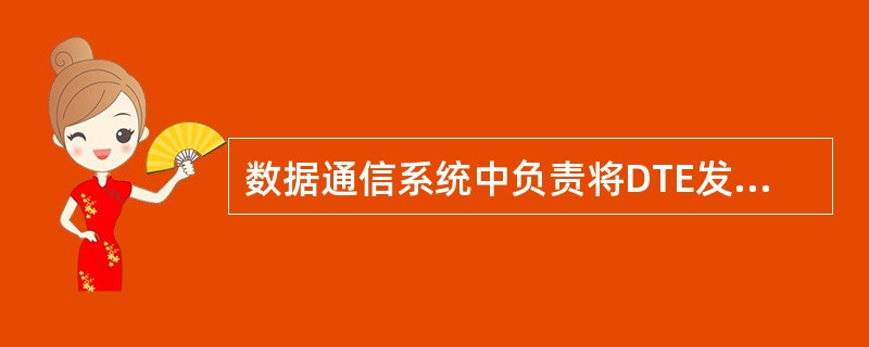 数据通信系统中负责将DTE发送的信号转换为可在传输信通传送信号的是()。 A、D