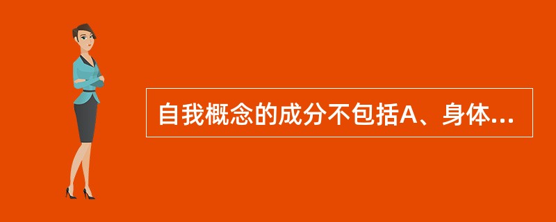 自我概念的成分不包括A、身体心象B、角色表现C、自我特征D、自我价值E、自尊 -