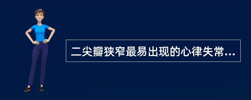 二尖瓣狭窄最易出现的心律失常是A、房颤B、预激综合征C、Ⅱ度二型A£­VBD、室