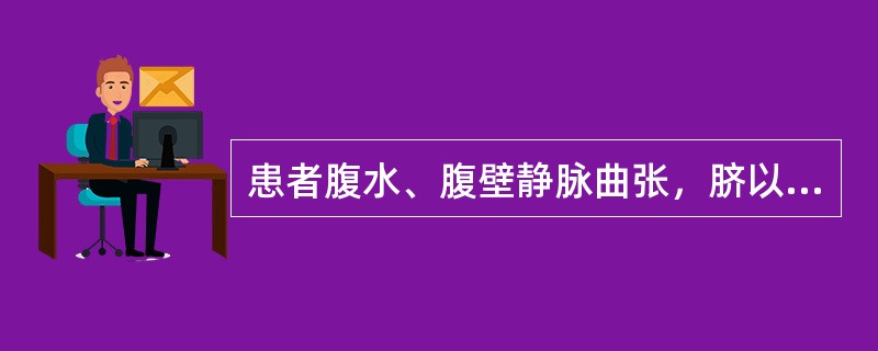 患者腹水、腹壁静脉曲张，脐以上的静脉血流向上，脐以下的静脉血流向下。判断该患者为