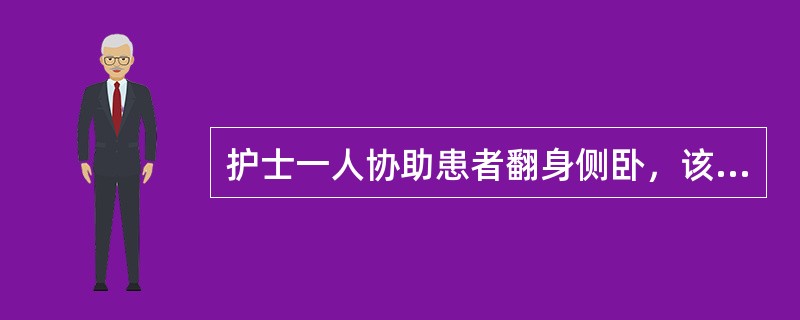 护士一人协助患者翻身侧卧，该护士的正确做法是A、协助患者手臂放于身体两侧B、使患