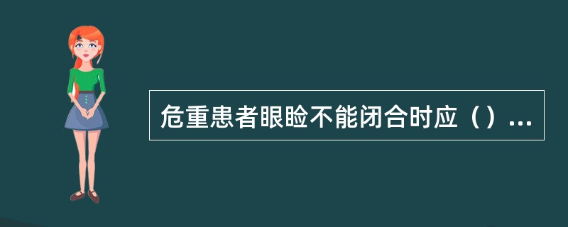 危重患者眼睑不能闭合时应（）A、滴氯霉素眼药水B、滴生理盐水C、戴有色眼镜D、