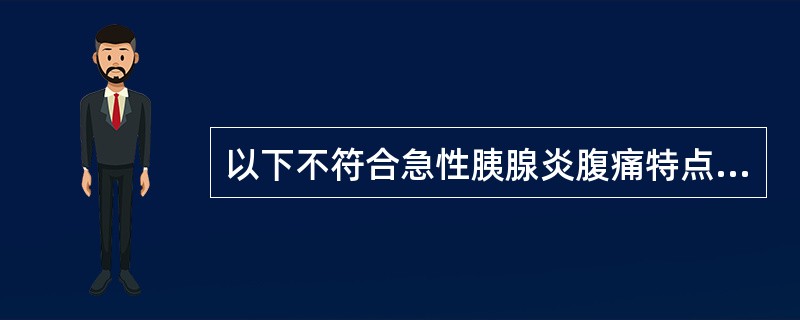 以下不符合急性胰腺炎腹痛特点的是A、刀割痛或绞痛B、进食后疼痛缓解C、向腰背部呈