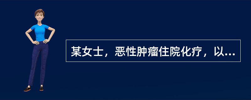 某女士，恶性肿瘤住院化疗，以下护理管理不妥的是A、病室应安静、舒适B、室温应保持