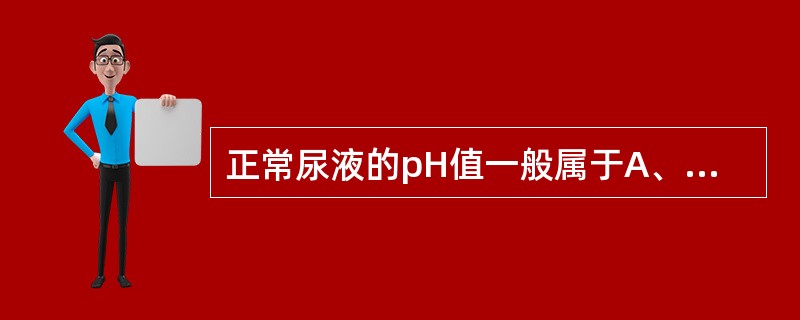 正常尿液的pH值一般属于A、中性B、弱酸性C、弱碱性D、强酸性E、强碱性