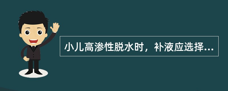 小儿高渗性脱水时，补液应选择A、等张含钠溶液B、5%葡萄糖注射液C、1£¯4张含