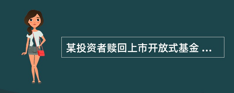 某投资者赎回上市开放式基金 5万份,持有时间为 1年半,对应的赎回费率为 0.5