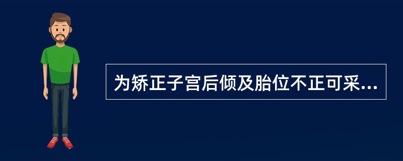 为矫正子宫后倾及胎位不正可采用的体位是A、俯卧位B、端坐位C、膝胸位D、头高脚低