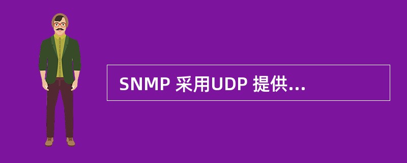  SNMP 采用UDP 提供数据报服务,这是由于 (48) 。 (48)