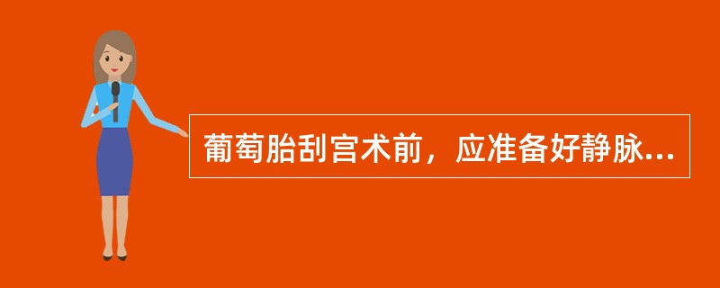 葡萄胎刮宫术前，应准备好静脉通路并配血的理由是A、防止刮宫时大出血造成休克B、葡