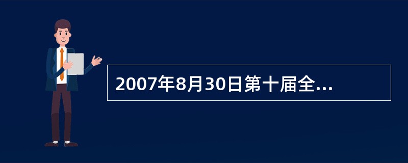 2007年8月30日第十届全国人民代表大会常务委员会第二十九次会议通过(),这是