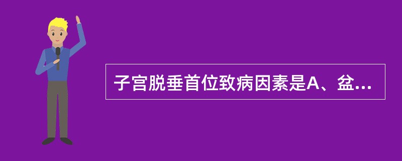 子宫脱垂首位致病因素是A、盆腔组织松弛B、长期重体力劳动C、长期便秘D、慢性咳嗽