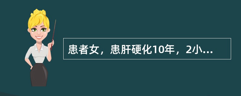 患者女，患肝硬化10年，2小时前呕吐鲜红色血液1000ml，血压85£¯55mm