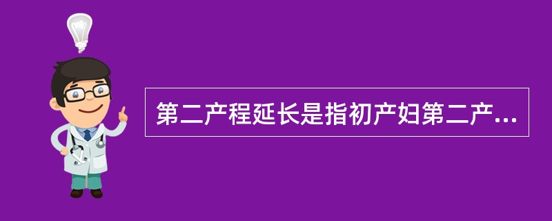 第二产程延长是指初产妇第二产程超过A、1小时B、2小时C、3小时D、4小时E、5