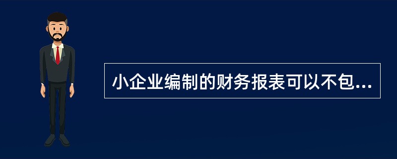 小企业编制的财务报表可以不包括__