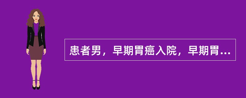 患者男，早期胃癌入院，早期胃癌是指癌组织侵及A、胃壁全层B、黏膜或黏膜下层C、邻