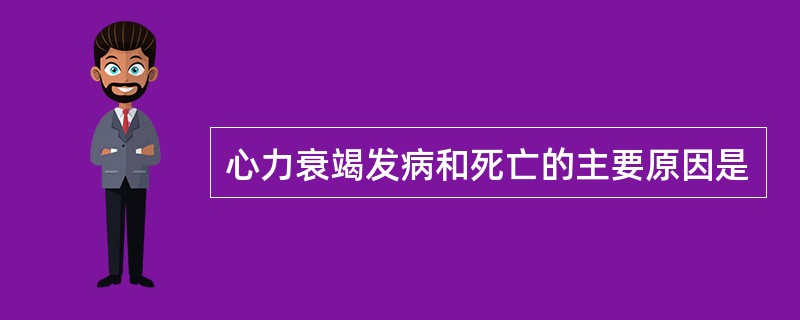 心力衰竭发病和死亡的主要原因是