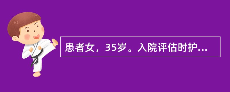 患者女，35岁。入院评估时护士问患者：“您哪里不舒服？”患者小声地说：“单位体检