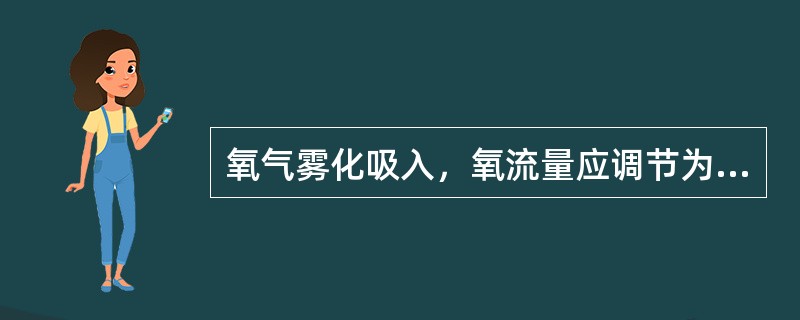 氧气雾化吸入，氧流量应调节为A、0.5L£¯minB、1～2L£¯minC、2～